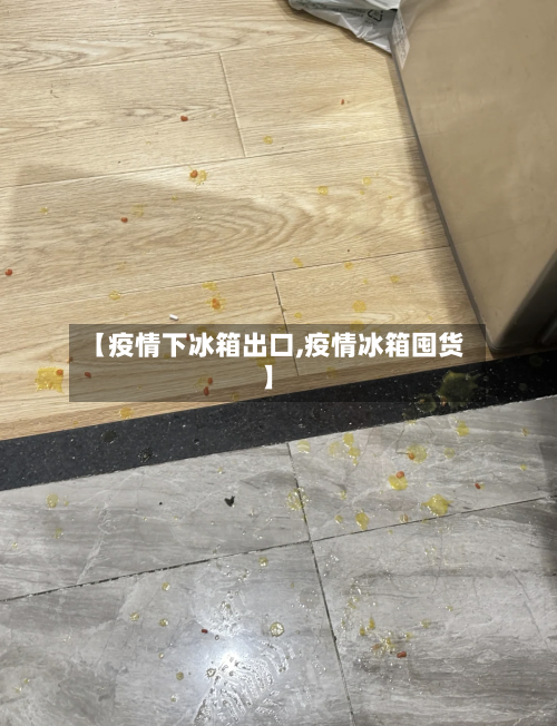 【疫情下冰箱出口,疫情冰箱囤货】