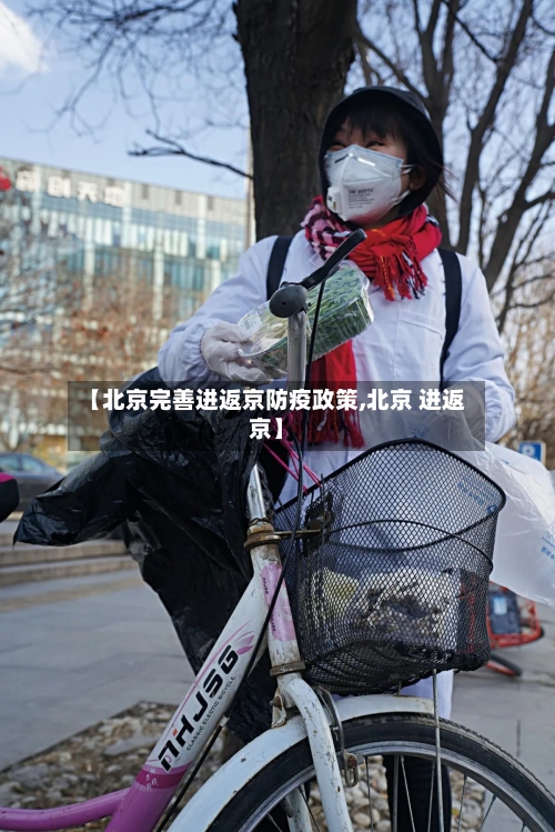 【北京完善进返京防疫政策,北京 进返京】