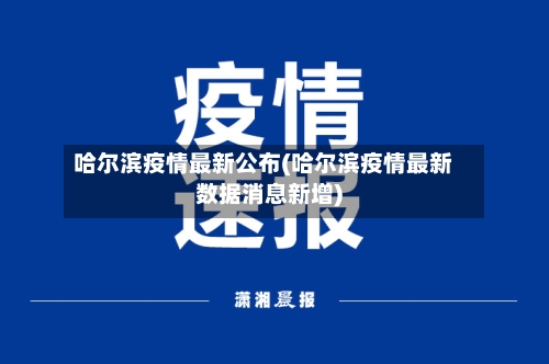 哈尔滨疫情最新公布(哈尔滨疫情最新数据消息新增)-第2张图片