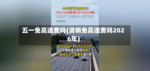 五一免高速费吗(清明免高速费吗2026年)-第2张图片
