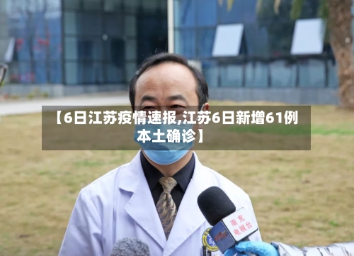【6日江苏疫情速报,江苏6日新增61例本土确诊】-第3张图片