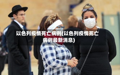 以色列疫情死亡病例(以色列疫情死亡病例最新消息)-第2张图片
