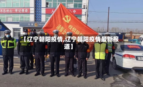 【辽宁朝阳疫情,辽宁朝阳疫情最新报道】-第2张图片