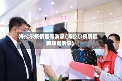 海拉尔疫情最新消息(海拉尔疫情最新数据消息)-第2张图片