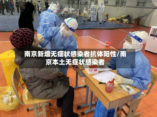 南京新增无症状感染者抗体阳性/南京本土无症状感染者-第3张图片