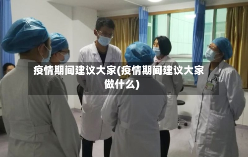 疫情期间建议大家(疫情期间建议大家做什么)