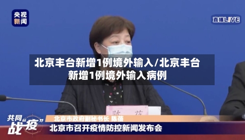 北京丰台新增1例境外输入/北京丰台新增1例境外输入病例