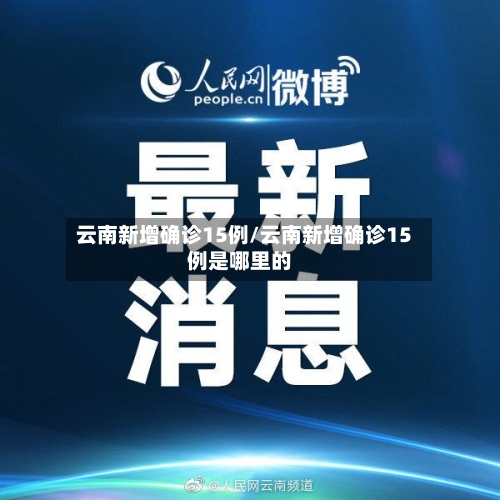 云南新增确诊15例/云南新增确诊15例是哪里的