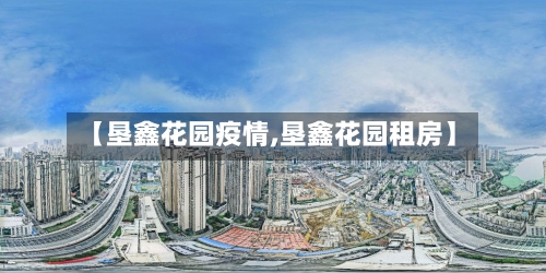 【垦鑫花园疫情,垦鑫花园租房】-第2张图片