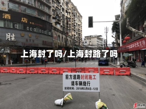 上海封了吗/上海封路了吗