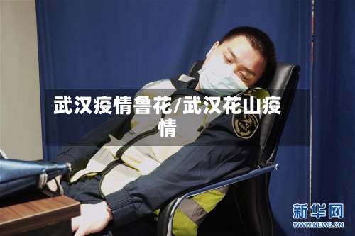 武汉疫情鲁花/武汉花山疫情-第2张图片