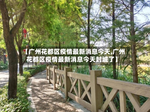【广州花都区疫情最新消息今天,广州花都区疫情最新消息今天封城了】