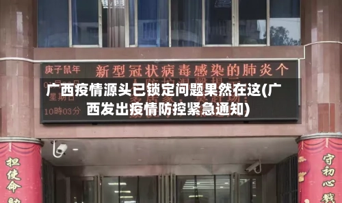广西疫情源头已锁定问题果然在这(广西发出疫情防控紧急通知)
