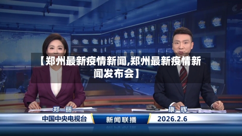 【郑州最新疫情新闻,郑州最新疫情新闻发布会】