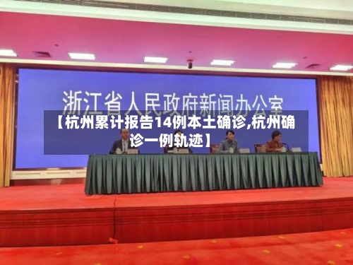【杭州累计报告14例本土确诊,杭州确诊一例轨迹】