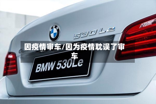 因疫情审车/因为疫情耽误了审车-第2张图片