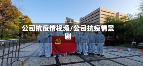 公司抗疫情视频/公司抗疫情景剧