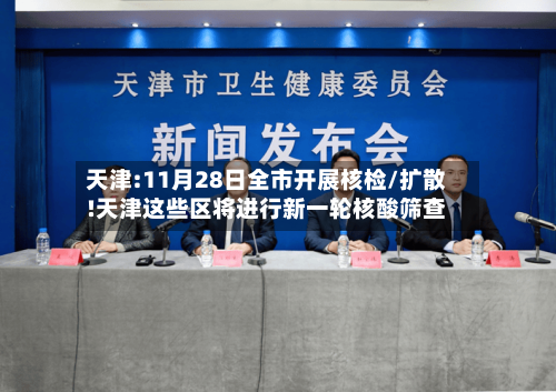 天津:11月28日全市开展核检/扩散!天津这些区将进行新一轮核酸筛查-第1张图片