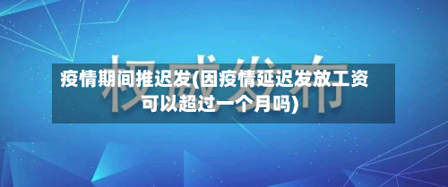 疫情期间推迟发(因疫情延迟发放工资可以超过一个月吗)-第1张图片