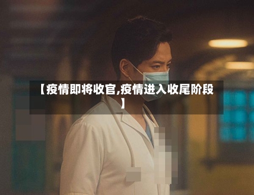 【疫情即将收官,疫情进入收尾阶段】-第3张图片