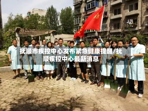 抚顺市疾控中心发布紧急健康提醒/抚顺疾控中心最新消息-第3张图片