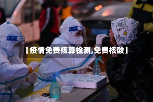 【疫情免费核算检测,免费核酸】-第2张图片