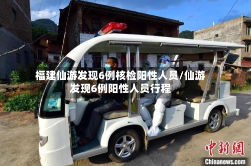 福建仙游发现6例核检阳性人员/仙游发现6例阳性人员行程-第3张图片