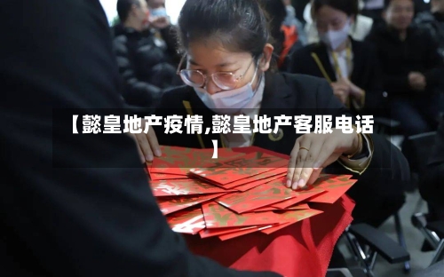 【懿皇地产疫情,懿皇地产客服电话】-第2张图片