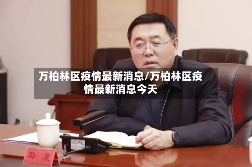 万柏林区疫情最新消息/万柏林区疫情最新消息今天-第2张图片