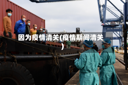 因为疫情清关(疫情期间清关)-第3张图片