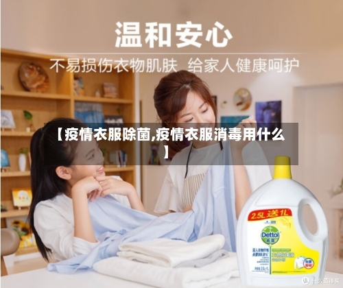 【疫情衣服除菌,疫情衣服消毒用什么】-第3张图片