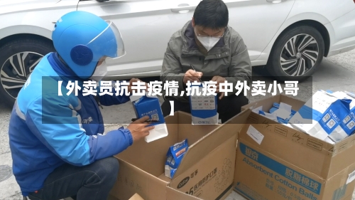 【外卖员抗击疫情,抗疫中外卖小哥】-第2张图片