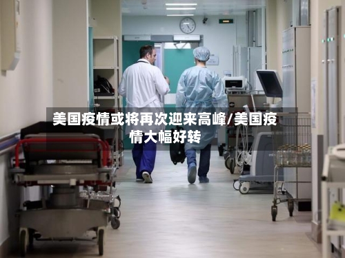 美国疫情或将再次迎来高峰/美国疫情大幅好转