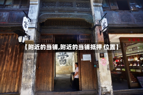 【附近的当铺,附近的当铺抵押 位置】-第2张图片