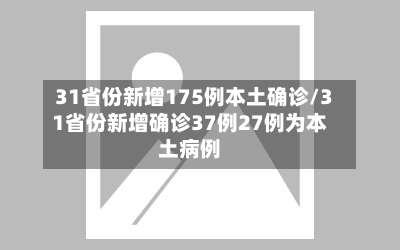 31省份新增175例本土确诊/31省份新增确诊37例27例为本土病例
