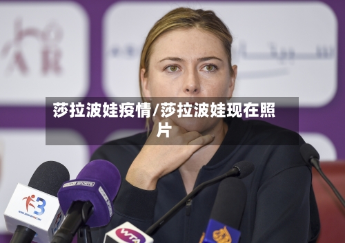 莎拉波娃疫情/莎拉波娃现在照片