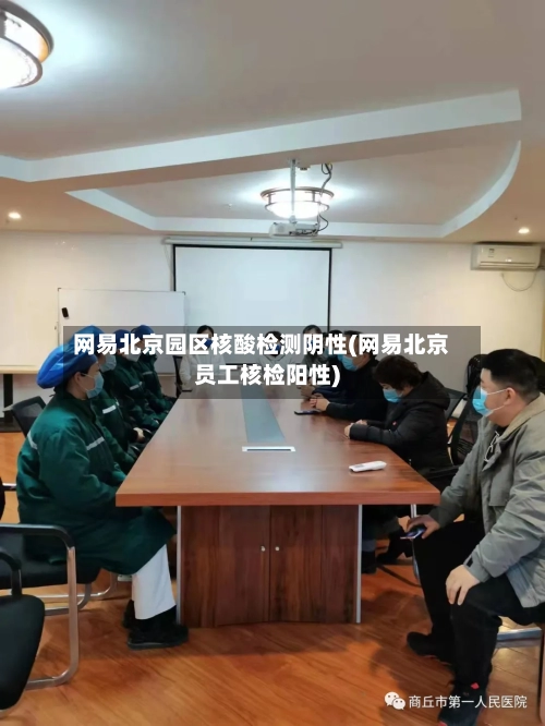 网易北京园区核酸检测阴性(网易北京员工核检阳性)