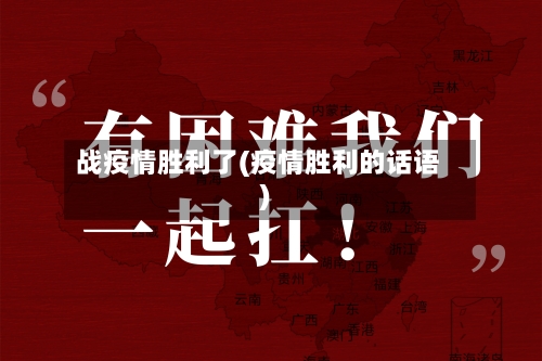 战疫情胜利了(疫情胜利的话语)