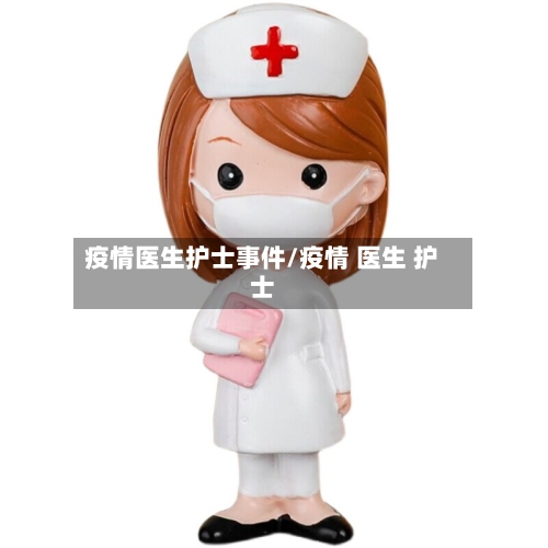 疫情医生护士事件/疫情 医生 护士
