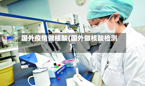 国外疫情做核酸(国外做核酸检测)-第3张图片