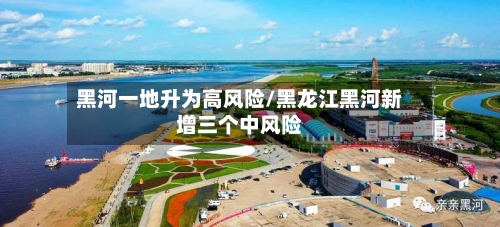 黑河一地升为高风险/黑龙江黑河新增三个中风险