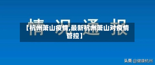 【杭州萧山疫情,最新杭州萧山对疫情管控】-第2张图片