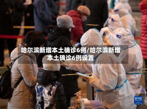 哈尔滨新增本土确诊6例/哈尔滨新增本土确诊6例设置