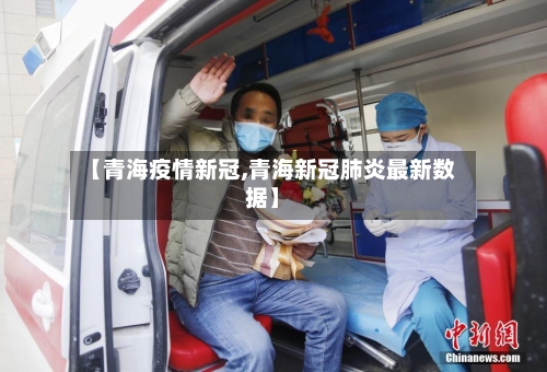 【青海疫情新冠,青海新冠肺炎最新数据】