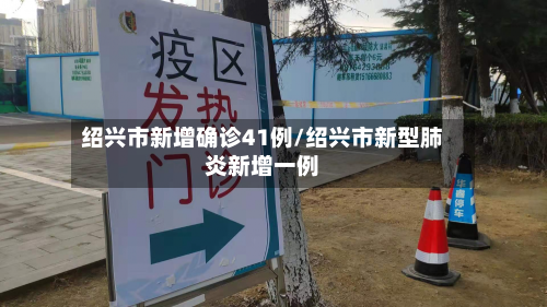 绍兴市新增确诊41例/绍兴市新型肺炎新增一例-第3张图片