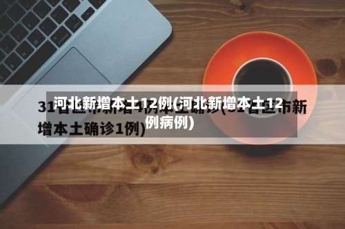 河北新增本土12例(河北新增本土12例病例)-第2张图片