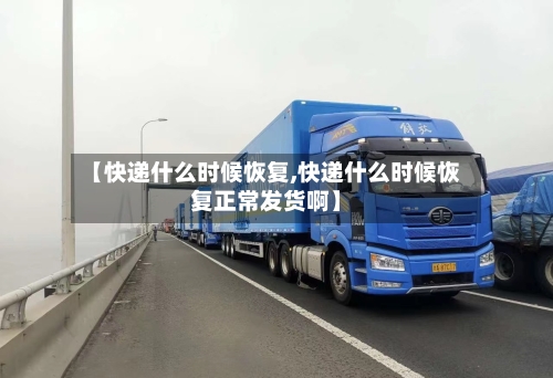【快递什么时候恢复,快递什么时候恢复正常发货啊】-第3张图片