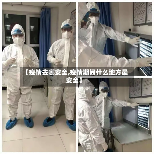 【疫情去哪安全,疫情期间什么地方最安全】