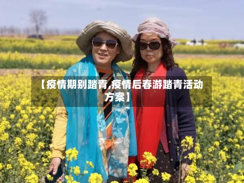 【疫情期别踏青,疫情后春游踏青活动方案】