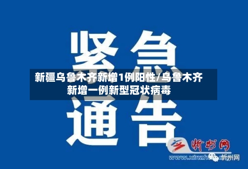 新疆乌鲁木齐新增1例阳性/乌鲁木齐新增一例新型冠状病毒